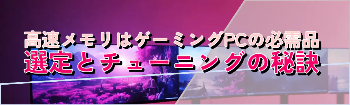 高速メモリはゲーミングPCの必需品：選定とチューニングの秘訣