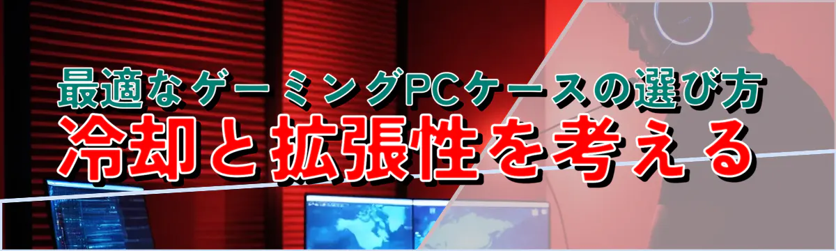 最適なゲーミングPCケースの選び方：冷却と拡張性を考える