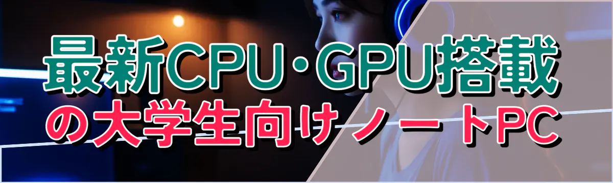 最新CPU･GPU搭載の大学生向けノートPC