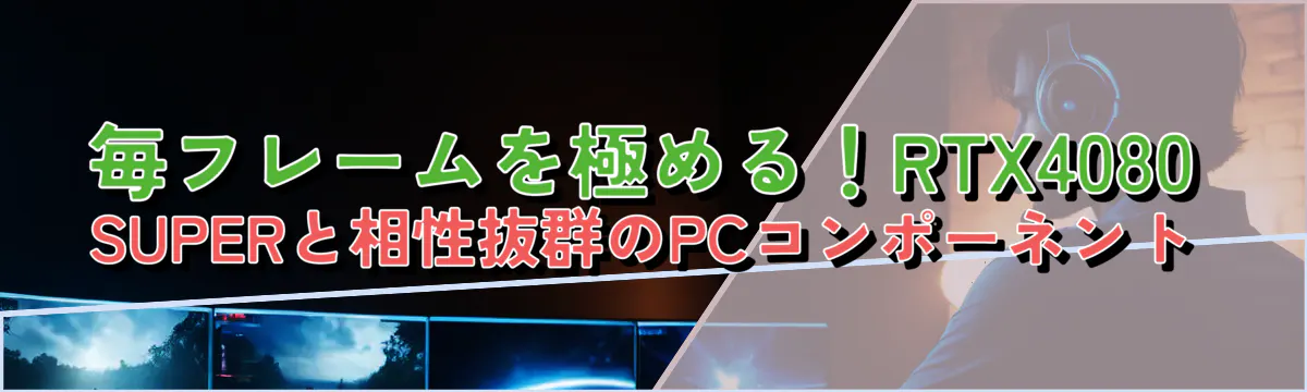 毎フレームを極める！RTX4080 SUPERと相性抜群のPCコンポーネント