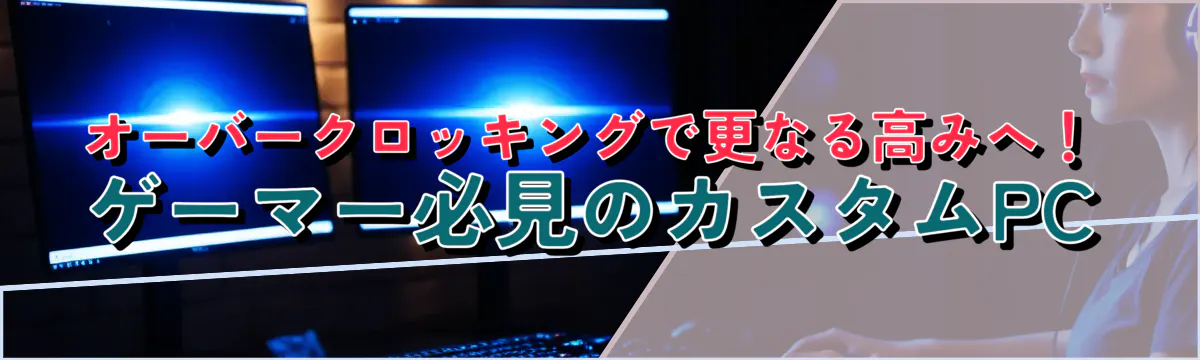 オーバークロッキングで更なる高みへ！ゲーマー必見のカスタムPC