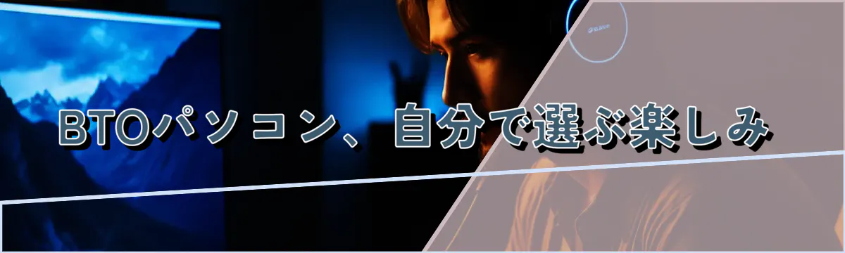 BTOパソコン、自分で選ぶ楽しみ