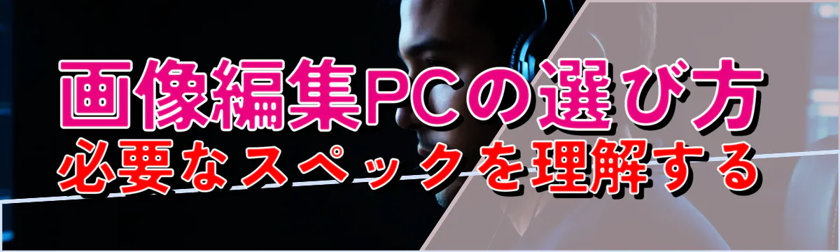 画像編集PCの選び方 必要なスペックを理解する