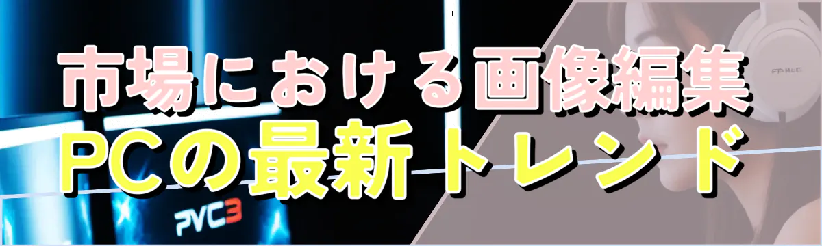 市場における画像編集PCの最新トレンド