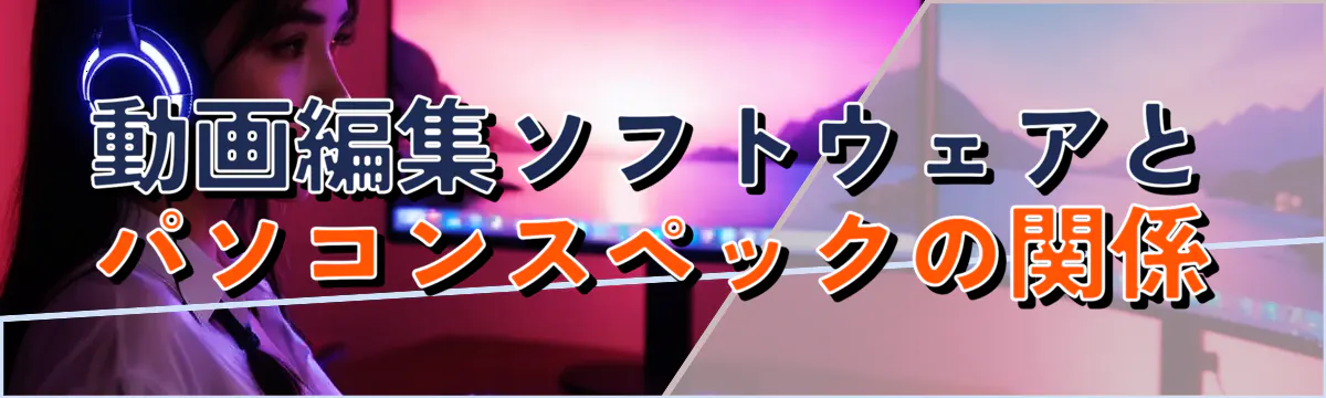 動画編集ソフトウェアとパソコンスペックの関係