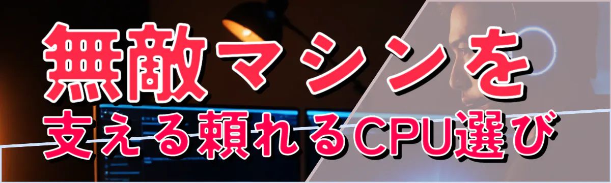 無敵マシンを支える頼れるCPU選び