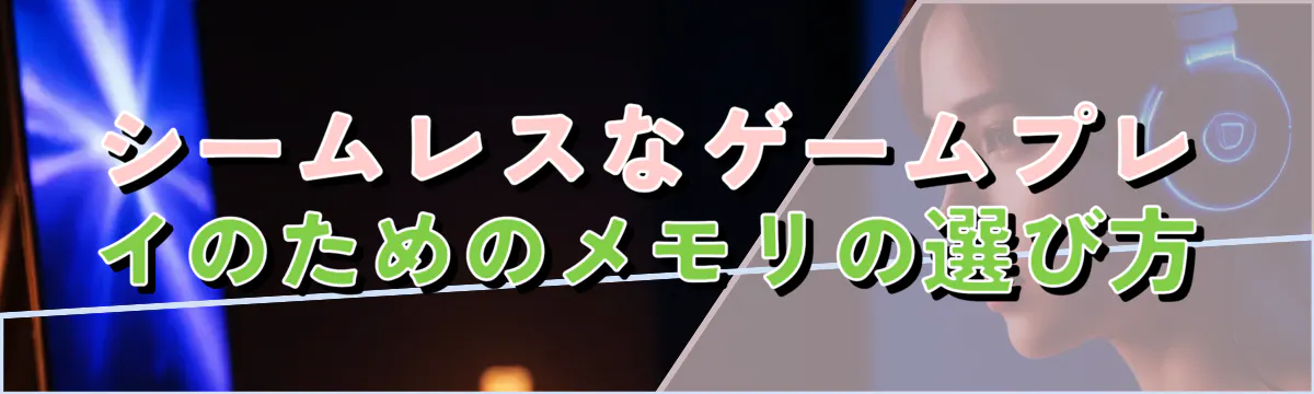 シームレスなゲームプレイのためのメモリの選び方