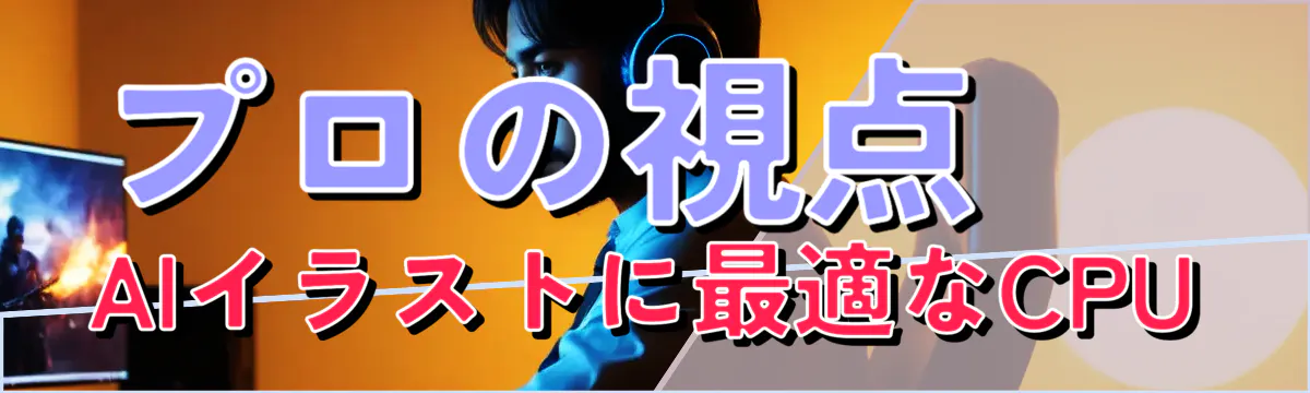 プロの視点 AIイラストに最適なCPU