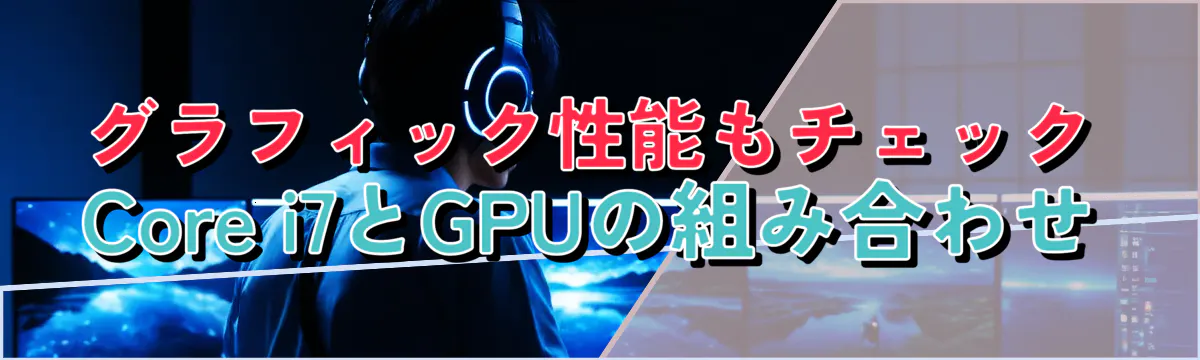 グラフィック性能もチェック Core i7とGPUの組み合わせ