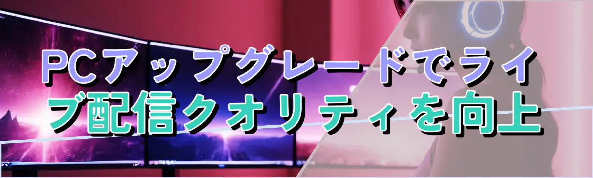 PCアップグレードでライブ配信クオリティを向上