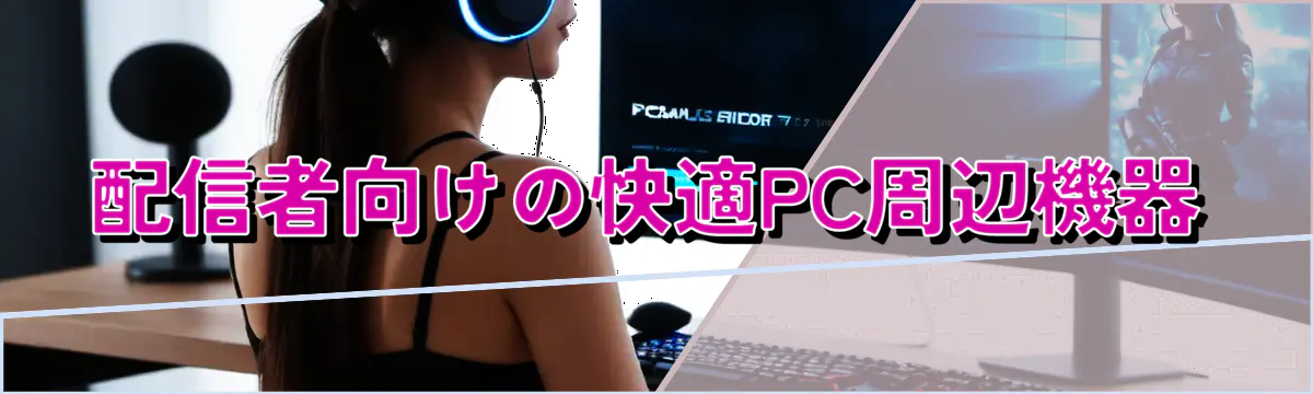 配信者向けの快適PC周辺機器