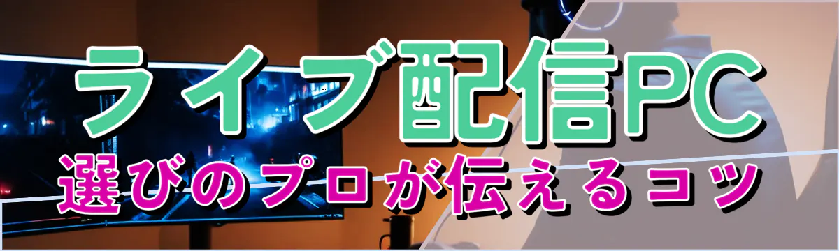 ライブ配信PC選びのプロが伝えるコツ