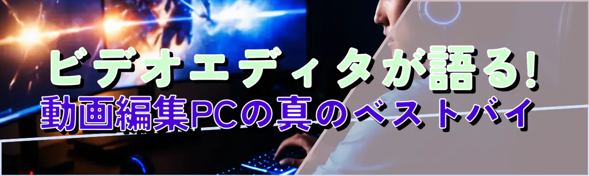 ビデオエディタが語る! 動画編集PCの真のベストバイ