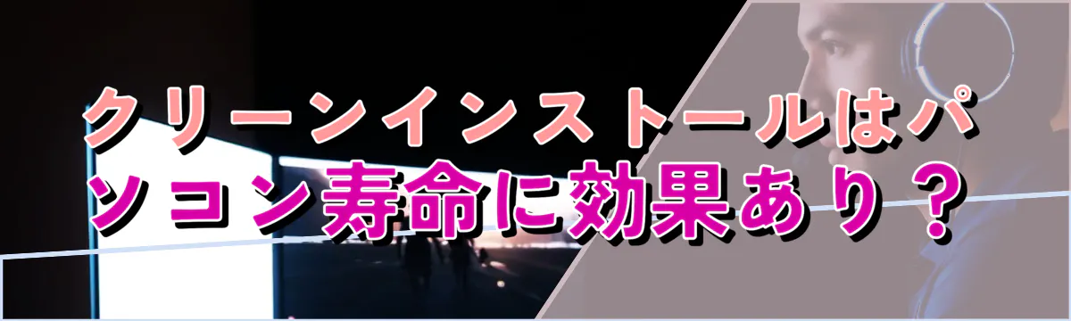 クリーンインストールはパソコン寿命に効果あり？