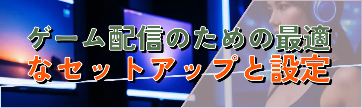 ゲーム配信のための最適なセットアップと設定