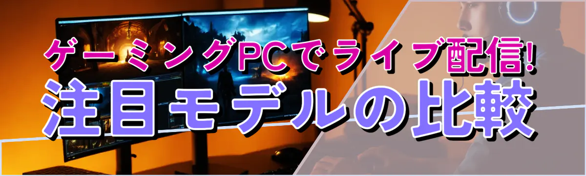 ゲーミングPCでライブ配信! 注目モデルの比較