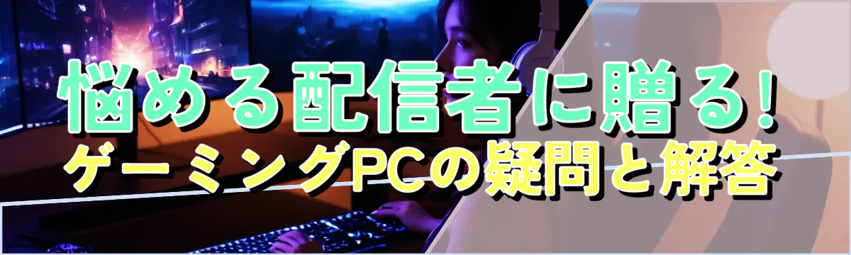 悩める配信者に贈る! ゲーミングPCの疑問と解答