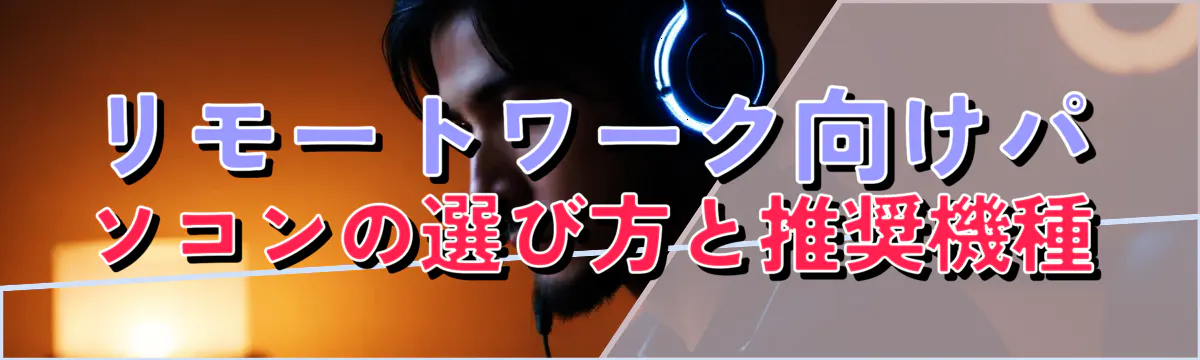 リモートワーク向けパソコンの選び方と推奨機種