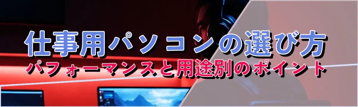 仕事用パソコンの選び方 パフォーマンスと用途別のポイント