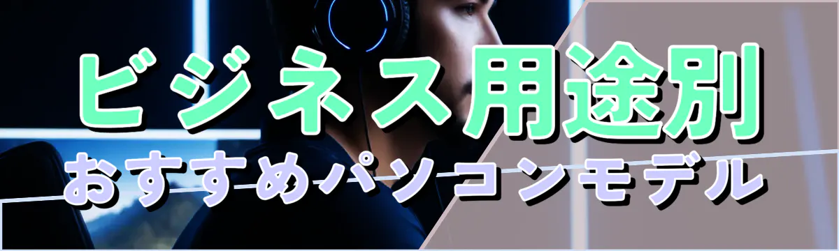 ビジネス用途別おすすめパソコンモデル