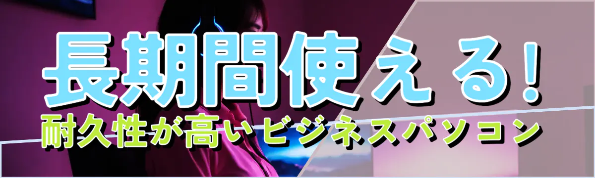 長期間使える! 耐久性が高いビジネスパソコン