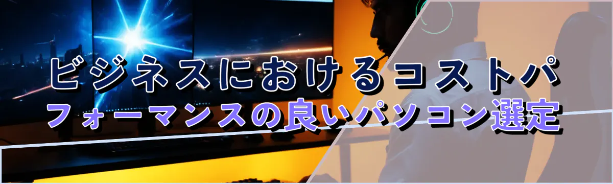 ビジネスにおけるコストパフォーマンスの良いパソコン選定