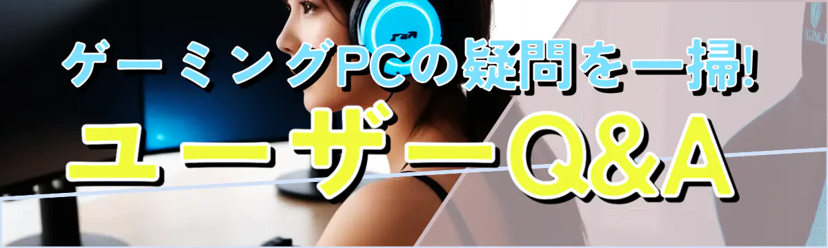 ゲーミングPCの疑問を一掃! ユーザーQ&A