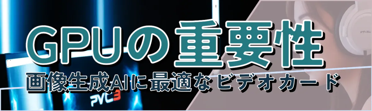 GPUの重要性 画像生成AIに最適なビデオカード