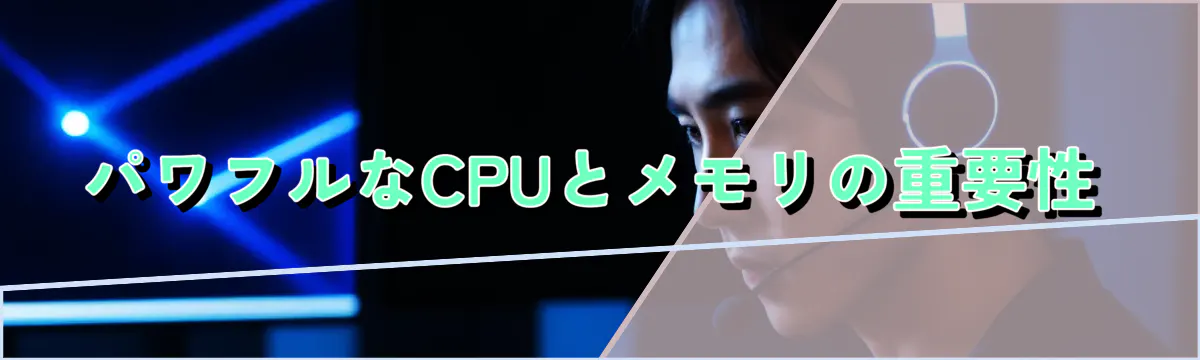 パワフルなCPUとメモリの重要性