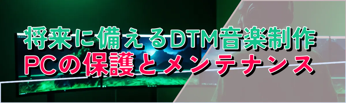 将来に備えるDTM音楽制作PCの保護とメンテナンス