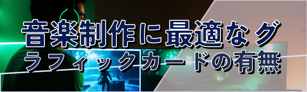 音楽制作に最適なグラフィックカードの有無