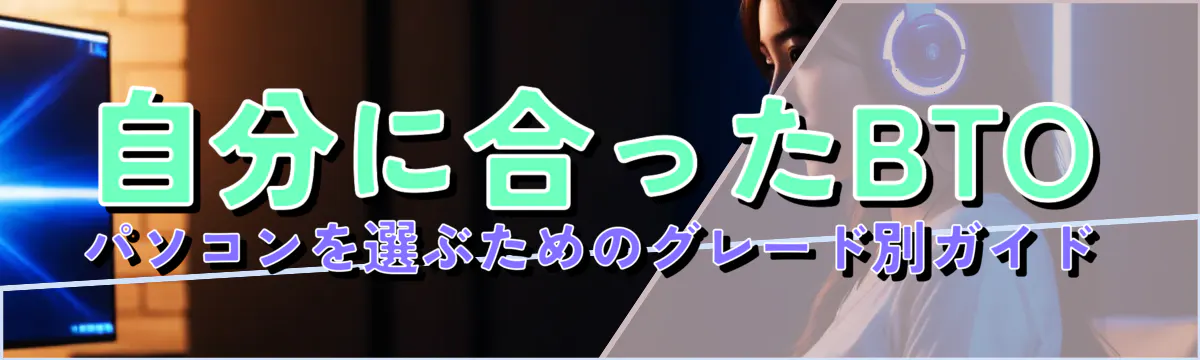 自分に合ったBTOパソコンを選ぶためのグレード別ガイド
