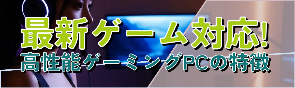 最新ゲーム対応! 高性能ゲーミングPCの特徴
