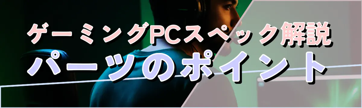 ゲーミングPCスペック解説 パーツのポイント
