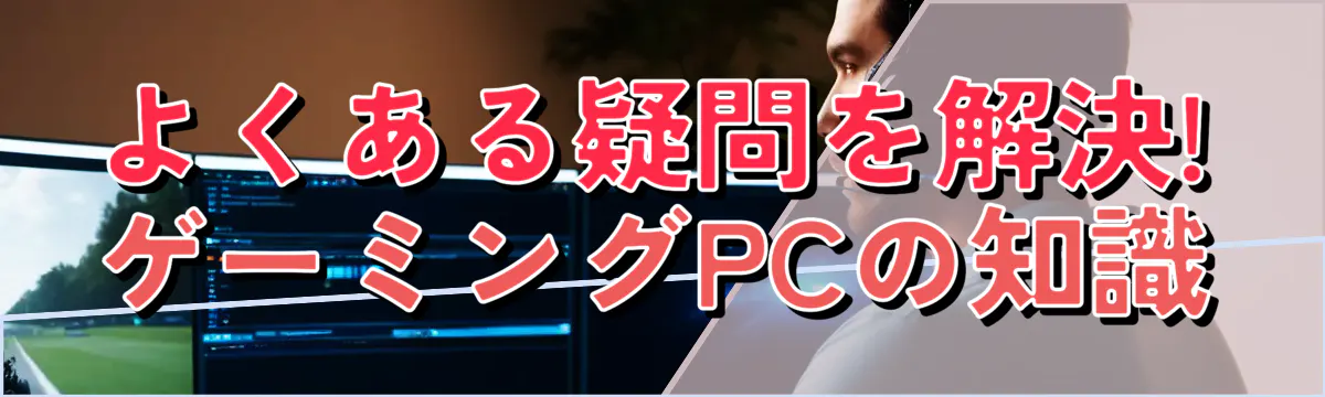 よくある疑問を解決! ゲーミングPCの知識
