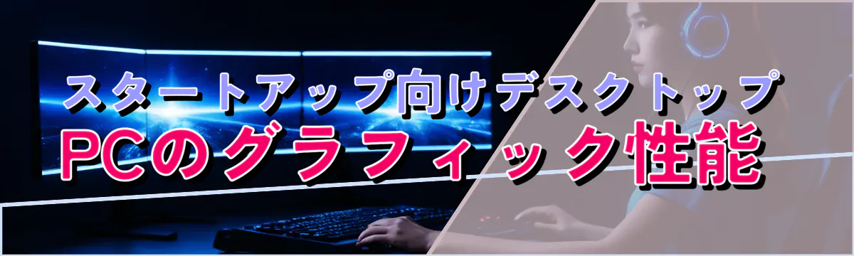 スタートアップ向けデスクトップPCのグラフィック性能 
