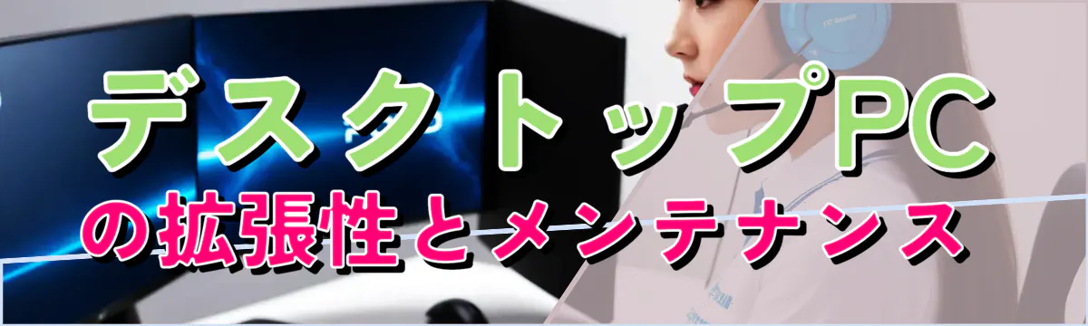 デスクトップPCの拡張性とメンテナンス 
