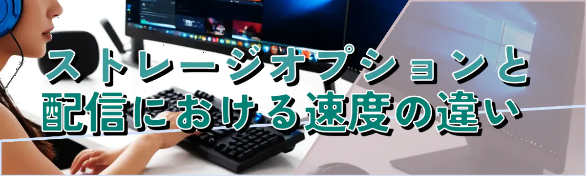 ストレージオプションと配信における速度の違い 
