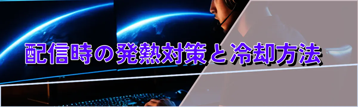 配信時の発熱対策と冷却方法 
