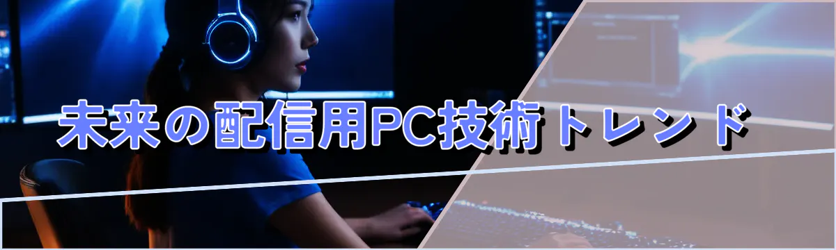 未来の配信用PC技術トレンド 
