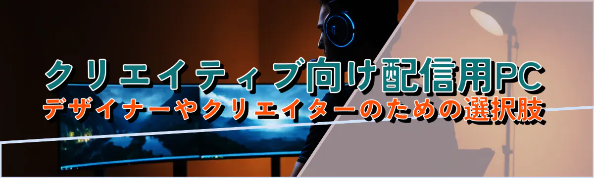 クリエイティブ向け配信用PC デザイナーやクリエイターのための選択肢
