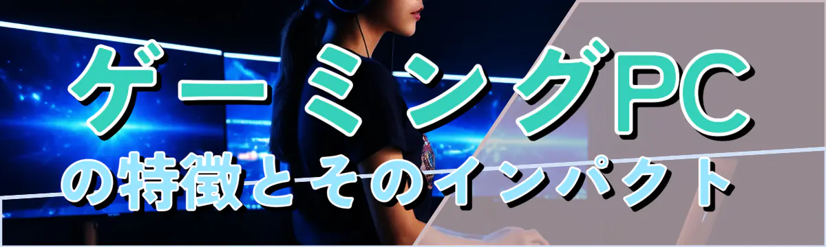ゲーミングPCの特徴とそのインパクト