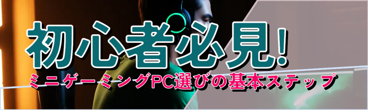 初心者必見! ミニゲーミングPC選びの基本ステップ