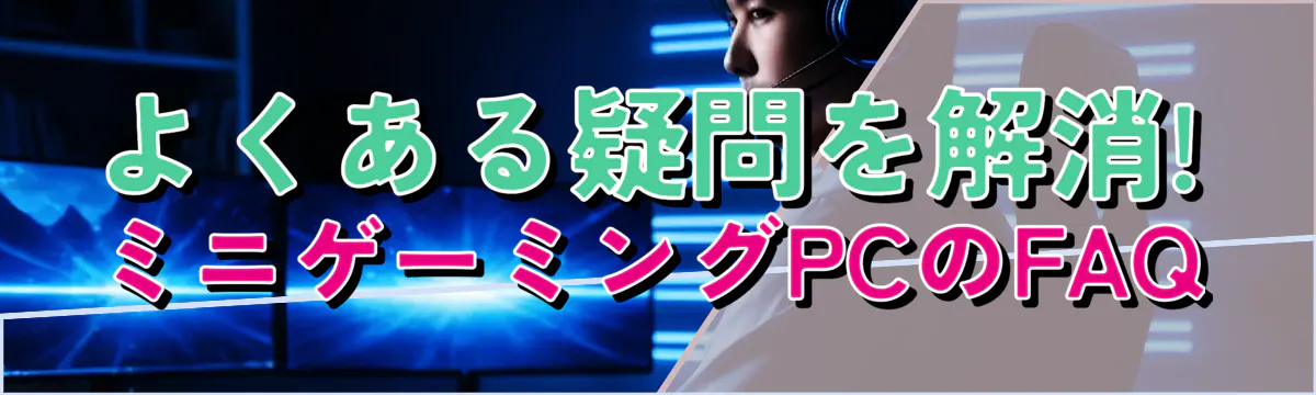 よくある疑問を解消! ミニゲーミングPCのFAQ