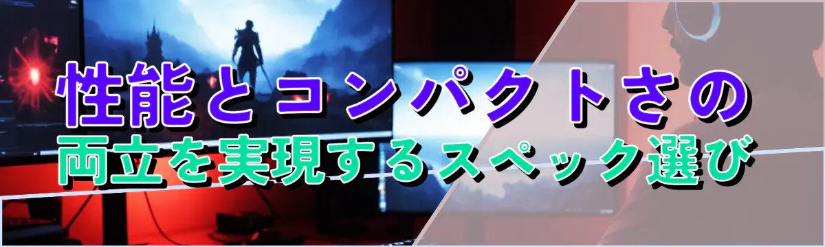 性能とコンパクトさの両立を実現するスペック選び
