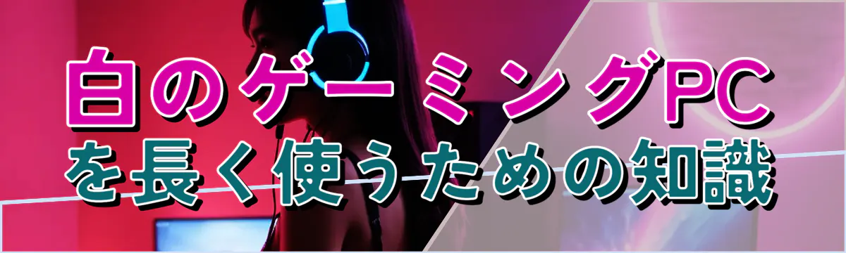 白のゲーミングPCを長く使うための知識