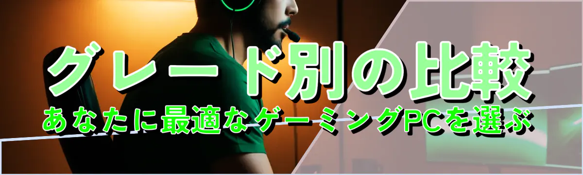 グレード別の比較 あなたに最適なゲーミングPCを選ぶ