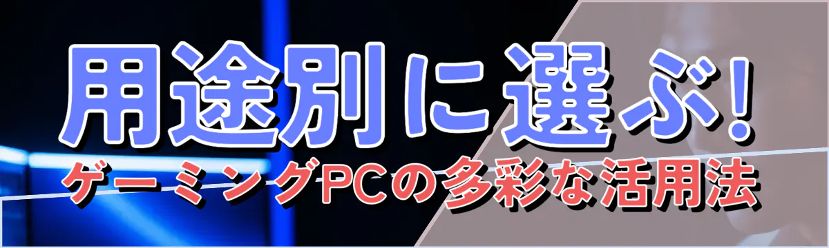 用途別に選ぶ! ゲーミングPCの多彩な活用法