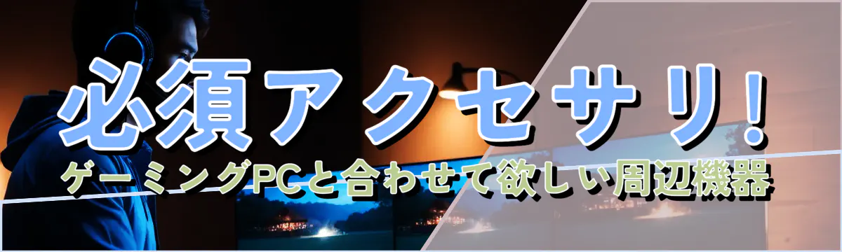 必須アクセサリ! ゲーミングPCと合わせて欲しい周辺機器
