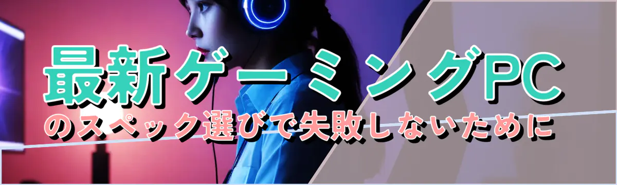 最新ゲーミングPCのスペック選びで失敗しないために